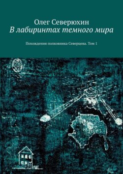 Олег Васильевич Северюхин - В лабиринтах темного мира. Похождения полковника Северцева. Том 1