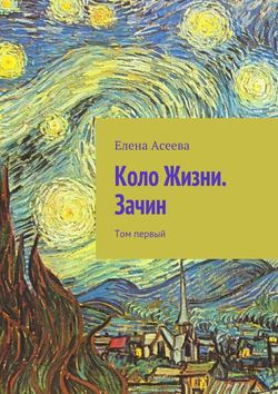 Елена Александровна Асеева - Коло Жизни. Зачин. Том первый