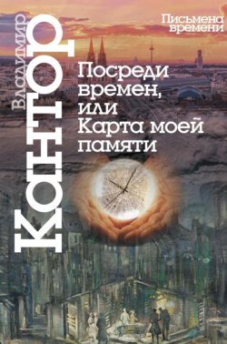 Владимир Карлович Кантор - Посреди времен, или Карта моей памяти