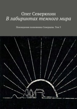 Олег Васильевич Северюхин - В лабиринтах темного мира. Похождения полковника Северцева. Том 3