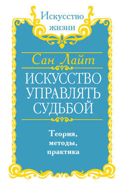 Сан Лайт - Искусство управлять судьбой. Теория, методы, практика