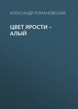 Александр Георгиевич Романовский - Цвет ярости – алый