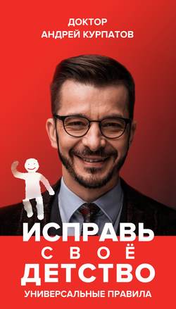 Андрей Владимирович Курпатов - Исправь своё детство. Универсальные правила