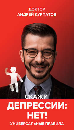 Андрей Владимирович Курпатов - Скажи депрессии «НЕТ!». Универсальные правила