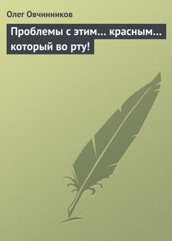 Олег Вячеславович Овчинников - Проблемы с этим… красным… который во рту!