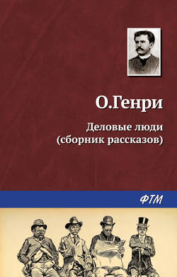 О. Генри - Деловые люди (сборник)