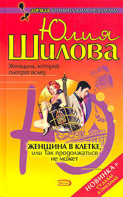 Юлия Витальевна Шилова - Женщина в клетке, или Так продолжаться не может