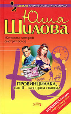 Юлия Витальевна Шилова - Провинциалка, или Я – женщина-скандал