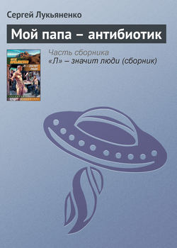 Сергей Лукьяненко - Мой папа – антибиотик