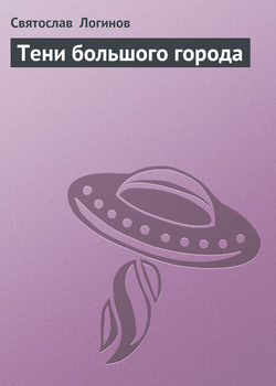 Святослав Владимирович Логинов - Тени большого города