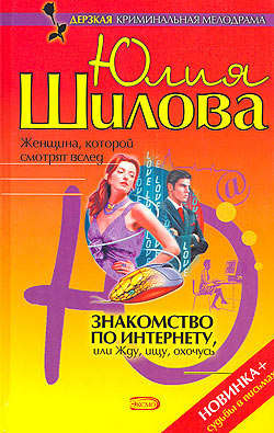 Юлия Витальевна Шилова - Знакомство по Интернету, или Жду, ищу, охочусь