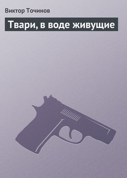 Виктор Павлович Точинов - Твари, в воде живущие