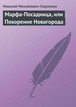 Николай Михайлович Карамзин - Марфа-Посадница, или Покорение Новагорода