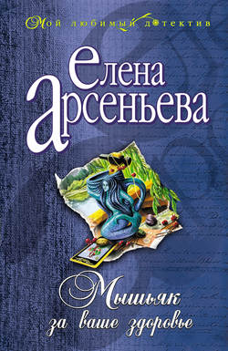 Елена Арсеньевна Арсеньева - Мышьяк за ваше здоровье