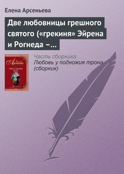 Елена Арсеньевна Арсеньева - Две любовницы грешного святого («грекиня» Эйрена и Рогнеда – князь Владимир Креститель)