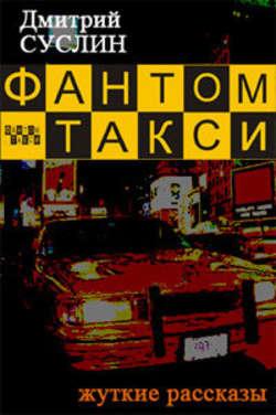 Дмитрий Юрьевич Суслин - Фантом-такси (сборник рассказов)
