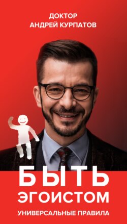 Андрей Владимирович Курпатов - Быть эгоистом. Универсальные правила