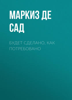 Донасьен Альфонс Франсуа де Сад - Будет сделано, как потребовано