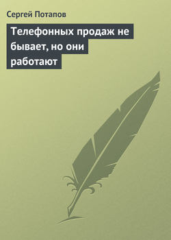 Сергей В. Потапов - Телефонных продаж не бывает, но они работают