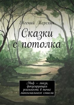 Евгений Терехин - Сказки с потолка. Миф – линза, фокусирующая реальность в точке максимального смысла