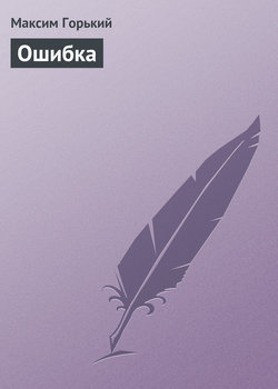 Максим Горький - Ошибка