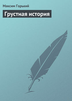 Максим Горький - Грустная история