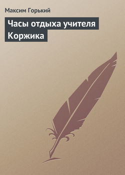 Максим Горький - Часы отдыха учителя Коржика