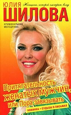 Юлия Витальевна Шилова - Притягательность женатых мужчин, или Пора завязывать