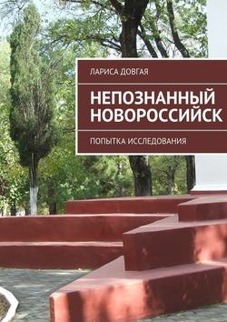 Лариса Павловна Довгая - Непознанный Новороссийск