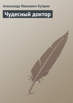 Александр Иванович Куприн - Чудесный доктор
