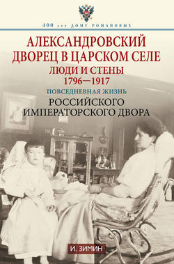 Игорь Викторович Зимин - Александровский дворец в Царском Селе. Люди и стены. 1796—1917. Повседневная жизнь Российского императорского двора