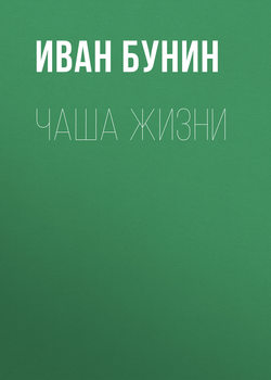 Иван Алексеевич Бунин - Чаша жизни