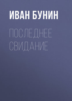 Иван Алексеевич Бунин - Последнее свидание