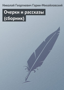 Николай Георгиевич Гарин-Михайловский - Очерки и рассказы (сборник)