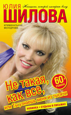 Юлия Витальевна Шилова - Не такая, как все, или Ты узнаешь меня из тысячи