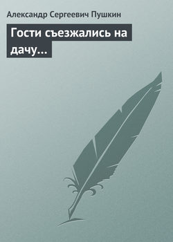 Александр Сергеевич Пушкин - Гости съезжались на дачу…