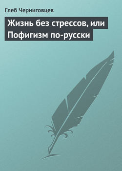 Глеб Иванович Черниговцев - Жизнь без стрессов, или Пофигизм по-русски
