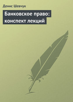 Денис Александрович Шевчук - Банковское право: конспект лекций
