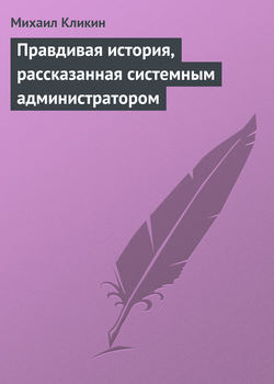 Михаил Кликин - Правдивая история, рассказанная системным администратором