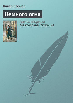 Павел Николаевич Корнев - Немного огня