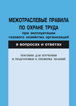 Межотраслевые правила по охране труда при эксплуатации газового хозяйства организаций в вопросах и ответах. Пособие для изучения и подготовки к проверке знаний