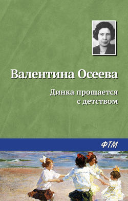 Валентина Александровна Осеева - Динка прощается с детством