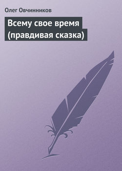 Олег Вячеславович Овчинников - Всему свое время (правдивая сказка)