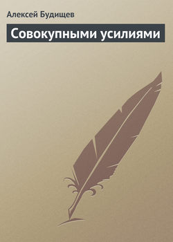Алексей Николаевич Будищев - Совокупными усилиями