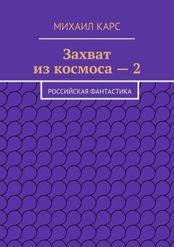 Михаил Карс - Захват из космоса – 2. Российская фантастика
