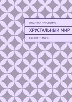 Людмила Мироненко - Хрустальный мир. Сказки от Милы