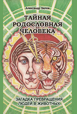 Александр Иванович Белов - Тайная родословная человека. Загадка превращения людей в животных
