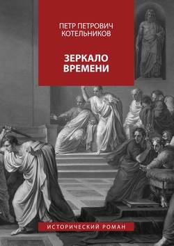 Петр Петрович Котельников - Зеркало времени. Исторический роман
