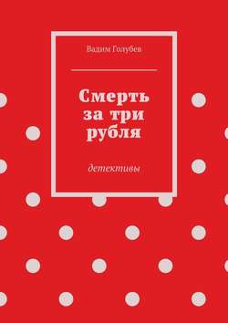 Вадим Голубев - Смерть за три рубля. Детективы