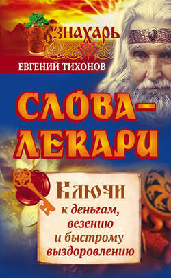 Евгений Тихонов - Слова-лекари. Ключи к деньгам, везению и быстрому выздоровлению